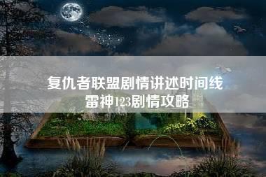 复仇者联盟剧情讲述时间线 雷神123剧情攻略