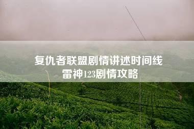 复仇者联盟剧情讲述时间线 雷神123剧情攻略