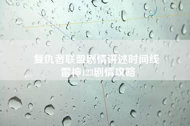 复仇者联盟剧情讲述时间线 雷神123剧情攻略