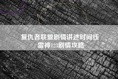 复仇者联盟剧情讲述时间线 雷神123剧情攻略