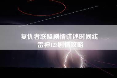 复仇者联盟剧情讲述时间线 雷神123剧情攻略