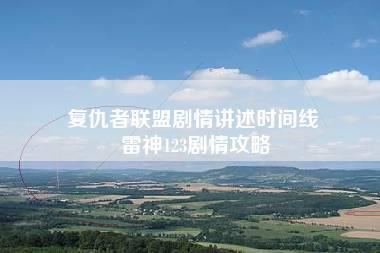 复仇者联盟剧情讲述时间线 雷神123剧情攻略