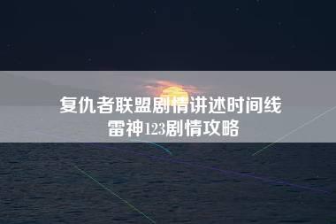 复仇者联盟剧情讲述时间线 雷神123剧情攻略