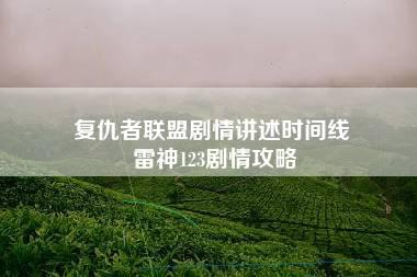 复仇者联盟剧情讲述时间线 雷神123剧情攻略