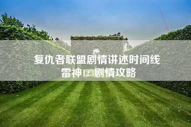 复仇者联盟剧情讲述时间线 雷神123剧情攻略