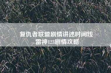 复仇者联盟剧情讲述时间线 雷神123剧情攻略