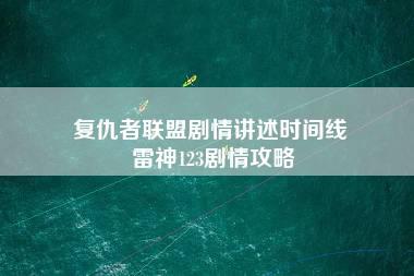 复仇者联盟剧情讲述时间线 雷神123剧情攻略