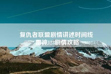 复仇者联盟剧情讲述时间线 雷神123剧情攻略