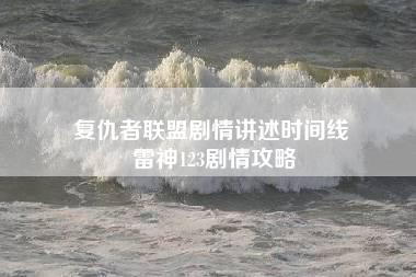 复仇者联盟剧情讲述时间线 雷神123剧情攻略