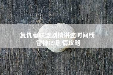 复仇者联盟剧情讲述时间线 雷神123剧情攻略