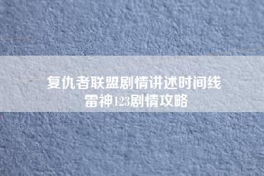 复仇者联盟剧情讲述时间线 雷神123剧情攻略