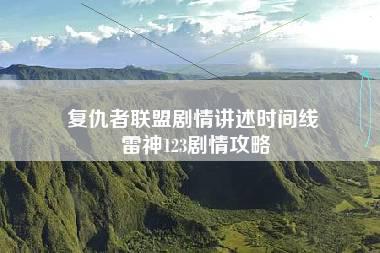 复仇者联盟剧情讲述时间线 雷神123剧情攻略