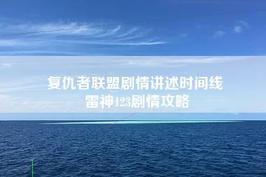 复仇者联盟剧情讲述时间线 雷神123剧情攻略