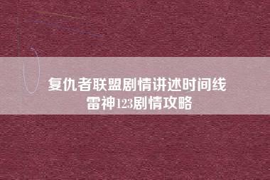 复仇者联盟剧情讲述时间线 雷神123剧情攻略