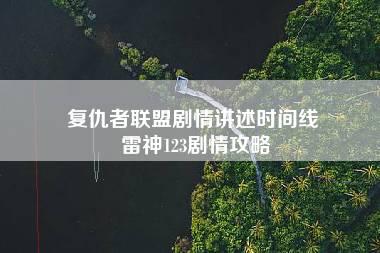 复仇者联盟剧情讲述时间线 雷神123剧情攻略