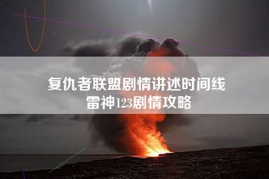 复仇者联盟剧情讲述时间线 雷神123剧情攻略