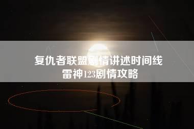 复仇者联盟剧情讲述时间线 雷神123剧情攻略