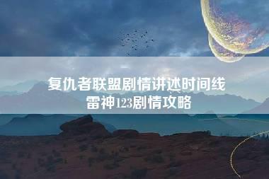 复仇者联盟剧情讲述时间线 雷神123剧情攻略