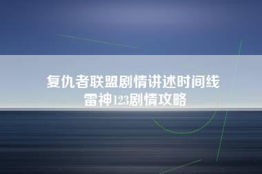 复仇者联盟剧情讲述时间线 雷神123剧情攻略