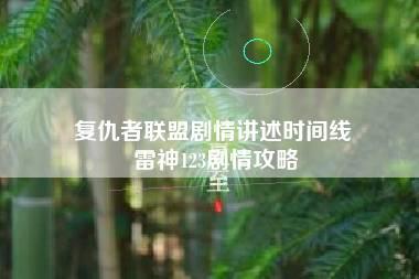 复仇者联盟剧情讲述时间线 雷神123剧情攻略