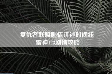 复仇者联盟剧情讲述时间线 雷神123剧情攻略