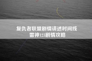 复仇者联盟剧情讲述时间线 雷神123剧情攻略