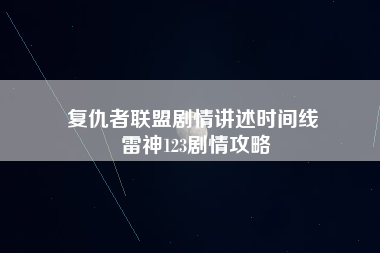 复仇者联盟剧情讲述时间线 雷神123剧情攻略