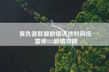 复仇者联盟剧情讲述时间线 雷神123剧情攻略