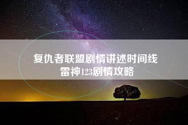 复仇者联盟剧情讲述时间线 雷神123剧情攻略