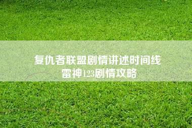 复仇者联盟剧情讲述时间线 雷神123剧情攻略