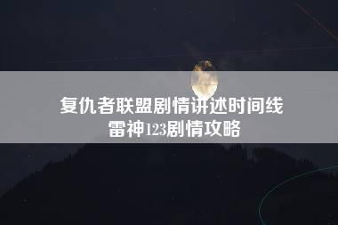 复仇者联盟剧情讲述时间线 雷神123剧情攻略