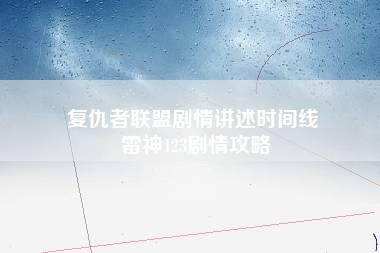 复仇者联盟剧情讲述时间线 雷神123剧情攻略