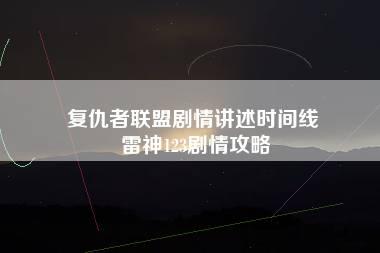 复仇者联盟剧情讲述时间线 雷神123剧情攻略