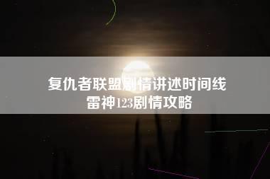 复仇者联盟剧情讲述时间线 雷神123剧情攻略