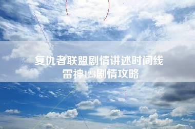 复仇者联盟剧情讲述时间线 雷神123剧情攻略