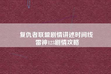 复仇者联盟剧情讲述时间线 雷神123剧情攻略