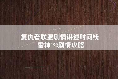 复仇者联盟剧情讲述时间线 雷神123剧情攻略