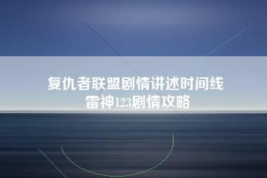 复仇者联盟剧情讲述时间线 雷神123剧情攻略