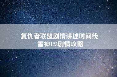 复仇者联盟剧情讲述时间线 雷神123剧情攻略