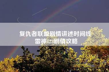 复仇者联盟剧情讲述时间线 雷神123剧情攻略