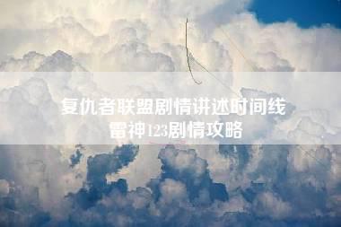 复仇者联盟剧情讲述时间线 雷神123剧情攻略