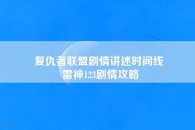 复仇者联盟剧情讲述时间线 雷神123剧情攻略