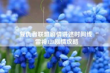 复仇者联盟剧情讲述时间线 雷神123剧情攻略