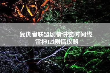 复仇者联盟剧情讲述时间线 雷神123剧情攻略