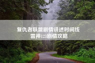 复仇者联盟剧情讲述时间线 雷神123剧情攻略