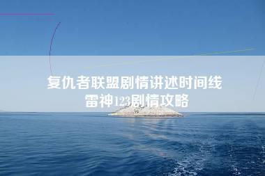 复仇者联盟剧情讲述时间线 雷神123剧情攻略