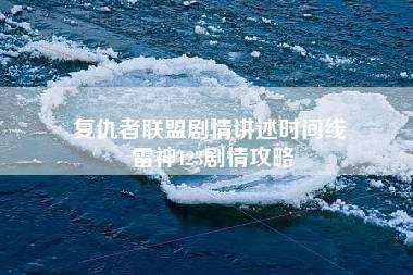 复仇者联盟剧情讲述时间线 雷神123剧情攻略