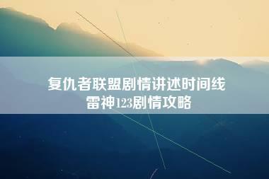 复仇者联盟剧情讲述时间线 雷神123剧情攻略