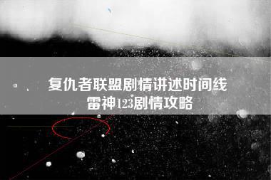 复仇者联盟剧情讲述时间线 雷神123剧情攻略