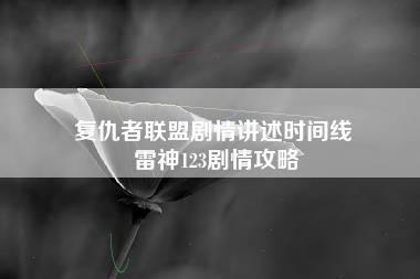 复仇者联盟剧情讲述时间线 雷神123剧情攻略